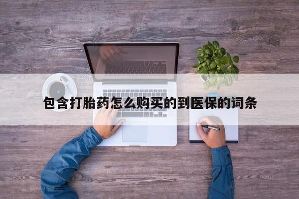 流产药微信买在线下单包含打胎药怎么购买的到医保的词条