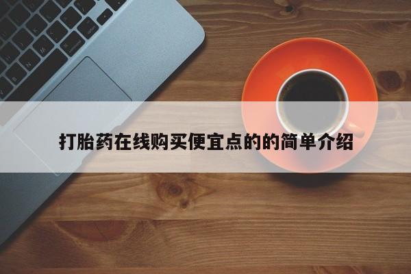 流产药微信买在线下单打胎药在线购买便宜点的的简单介绍