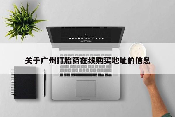 流产药微信买在线下单关于广州打胎药在线购买地址的信息