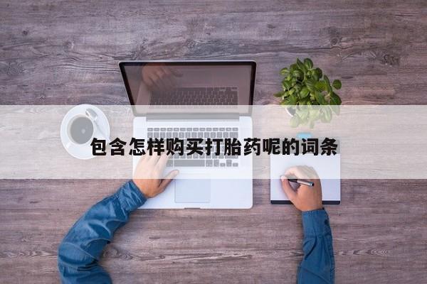 流产药微信买在线下单包含怎样购买打胎药呢的词条