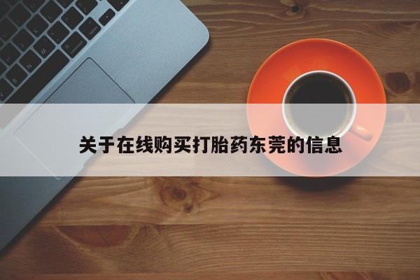 流产药微信买在线下单关于在线购买打胎药东莞的信息