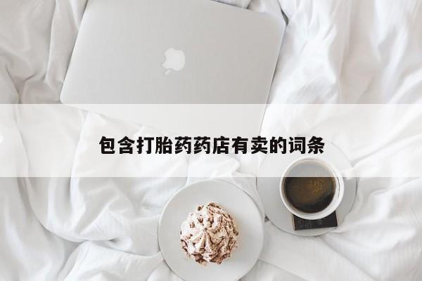 流产药微信买在线下单包含打胎药药店有卖的词条