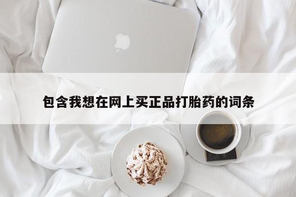 流产药微信买在线下单包含我想在网上买正品打胎药的词条