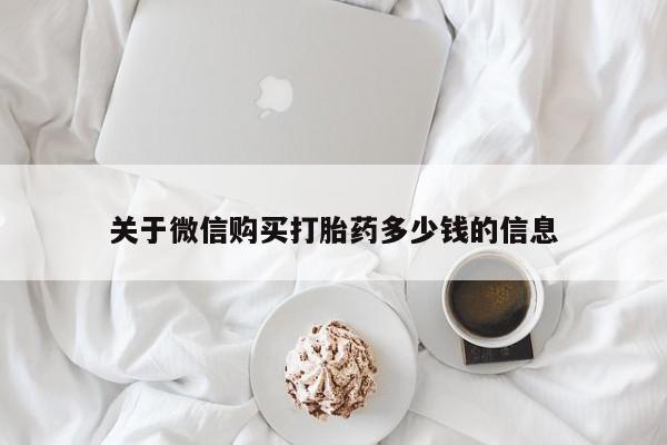 流产药微信买在线下单关于微信购买打胎药多少钱的信息
