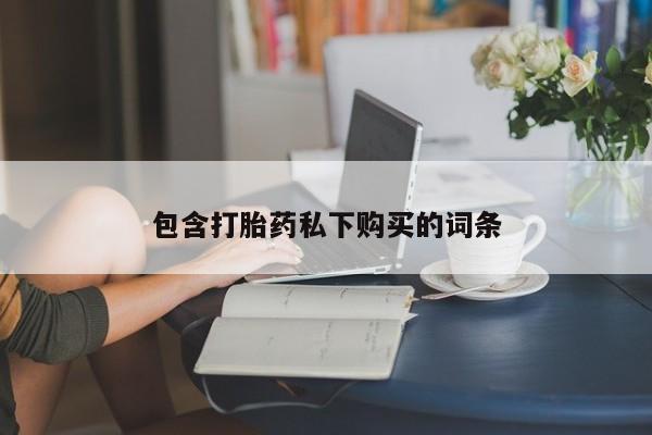 流产药微信买在线下单包含打胎药私下购买的词条