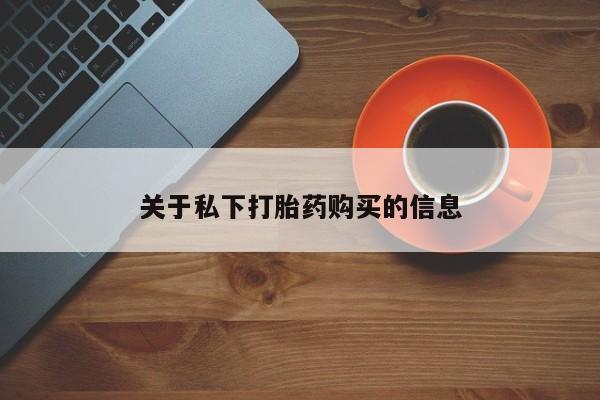 流产药微信买在线下单关于私下打胎药购买的信息