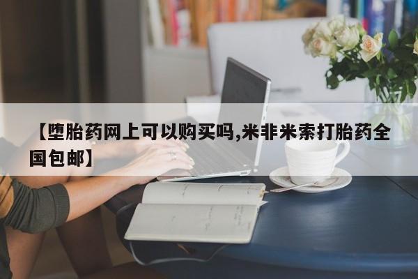 流产药微信买在线下单【堕胎药网上可以购买吗,米非米索打胎药全国包邮】