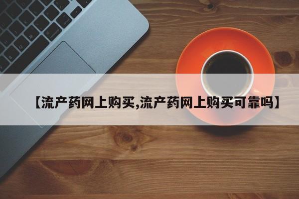 流产药微信买在线下单【流产药网上购买,流产药网上购买可靠吗】