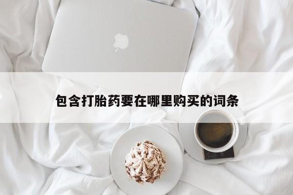 流产药微信买在线下单包含打胎药要在哪里购买的词条