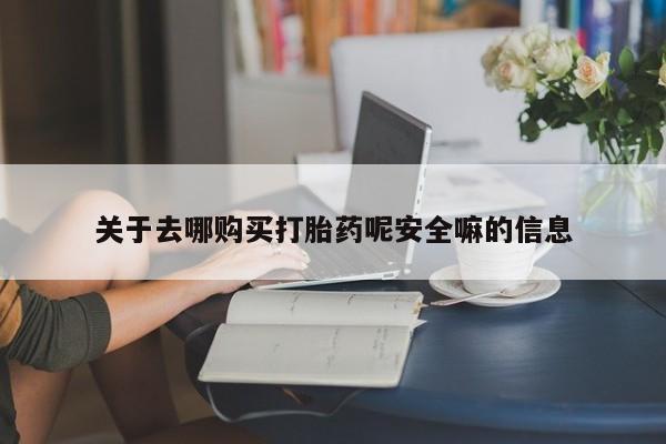 流产药微信买在线下单关于去哪购买打胎药呢安全嘛的信息