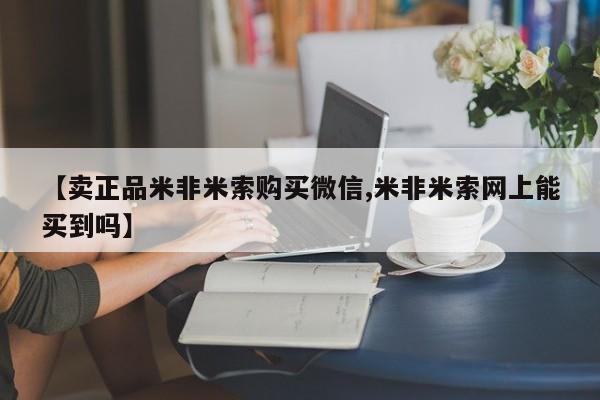 流产药微信买在线下单【卖正品米非米索购买微信,米非米索网上能买到吗】