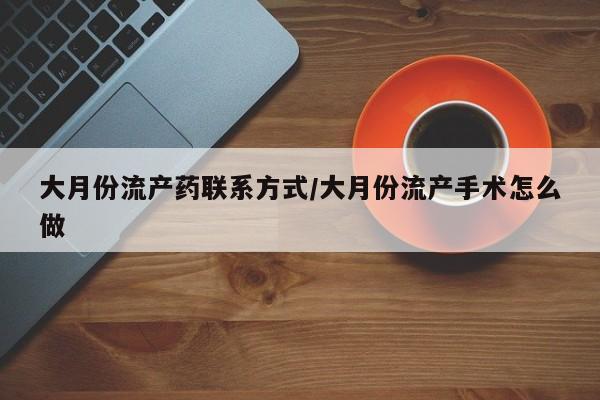 流产药微信买在线下单大月份流产药联系方式/大月份流产手术怎么做