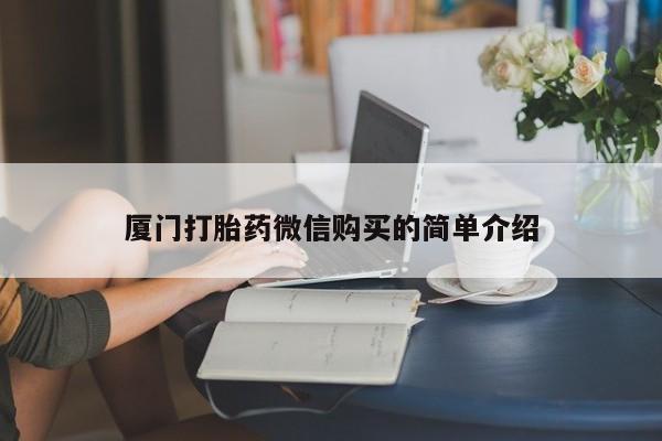 流产药微信买在线下单厦门打胎药微信购买的简单介绍