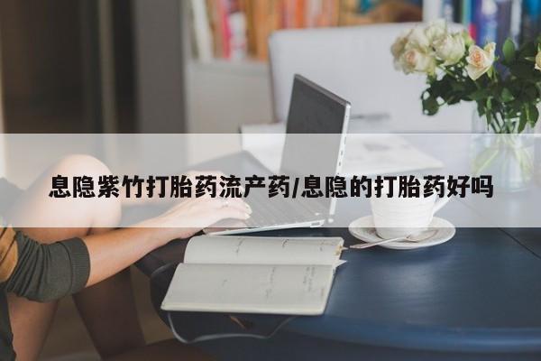 流产药微信买在线下单息隐紫竹打胎药流产药/息隐的打胎药好吗