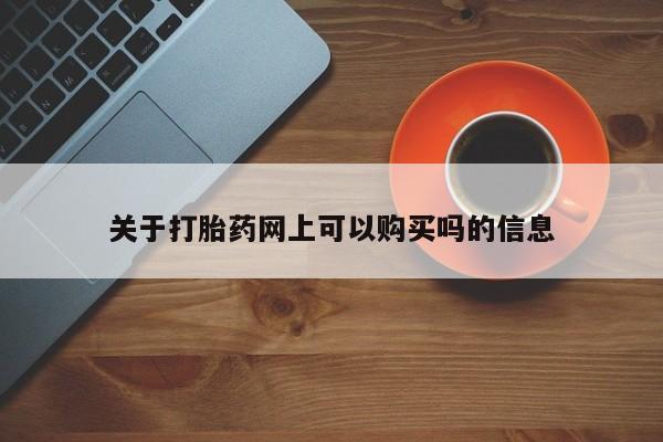 流产药微信买在线下单关于打胎药网上可以购买吗的信息