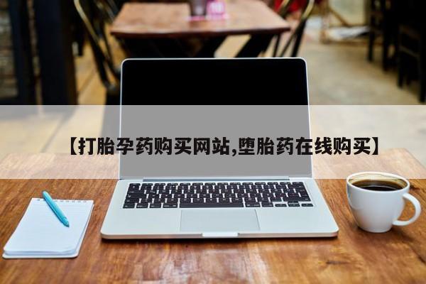 流产药微信买在线下单【打胎孕药购买网站,堕胎药在线购买】