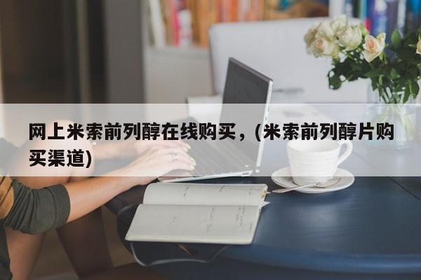 流产药微信买在线下单网上米索前列醇在线购买，(米索前列醇片购买渠道)