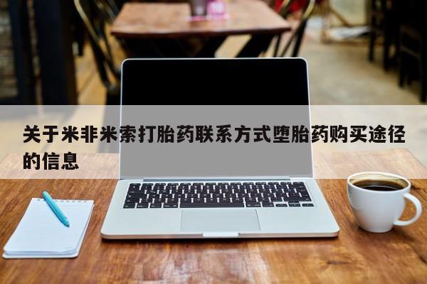 流产药微信买在线下单关于米非米索打胎药联系方式堕胎药购买途径的信息