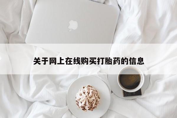 流产药微信买在线下单关于网上在线购买打胎药的信息
