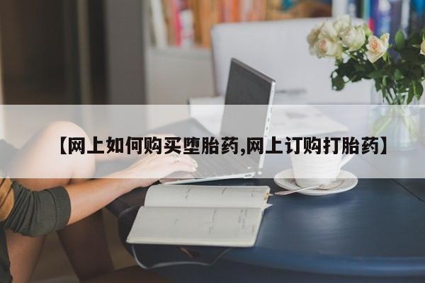 流产药微信买在线下单【网上如何购买堕胎药,网上订购打胎药】